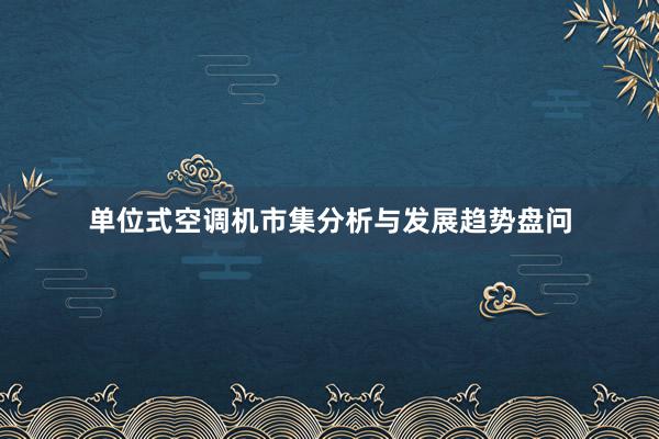 单位式空调机市集分析与发展趋势盘问