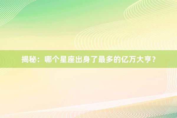 揭秘：哪个星座出身了最多的亿万大亨？