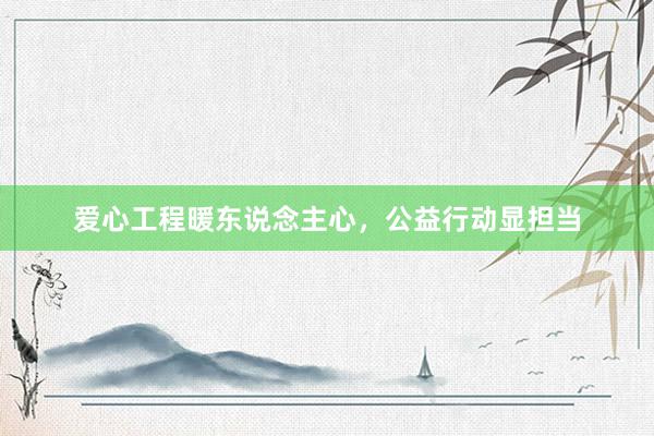 爱心工程暖东说念主心，公益行动显担当