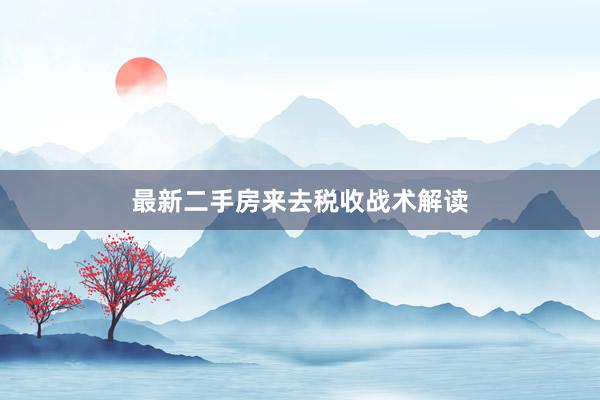 最新二手房来去税收战术解读